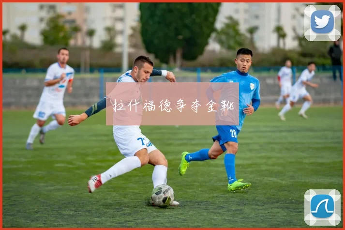 拉什福德争夺金靴
