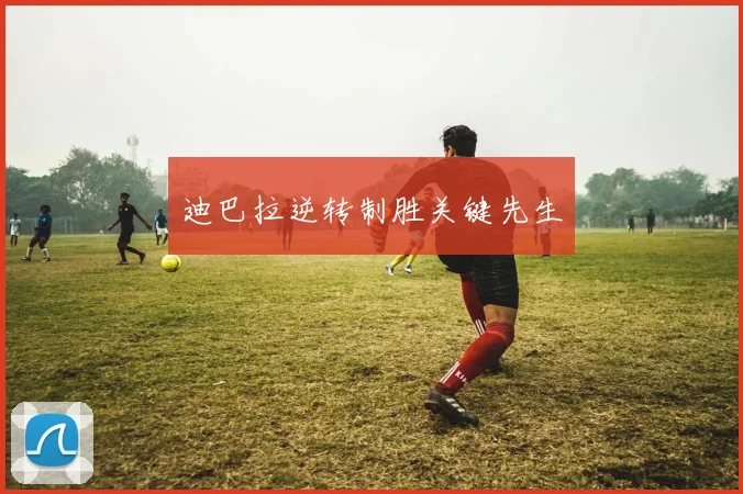 迪巴拉逆转制胜关键先生