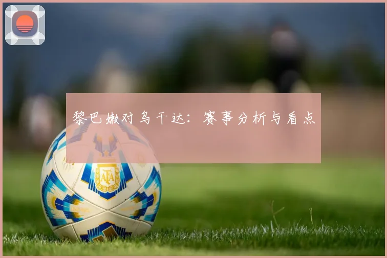 黎巴嫩对乌干达：赛事分析与看点
