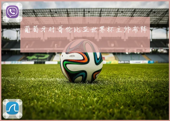 葡萄牙对哥伦比亚世界杯主帅布阵