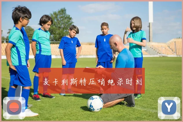 麦卡利斯特压哨绝杀时刻