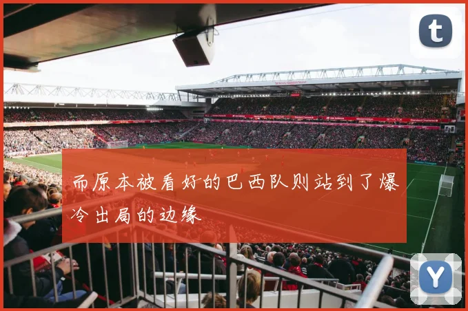 而原本被看好的巴西队则站到了爆冷出局的边缘