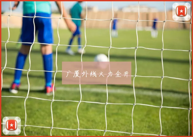 广厦外线火力全开