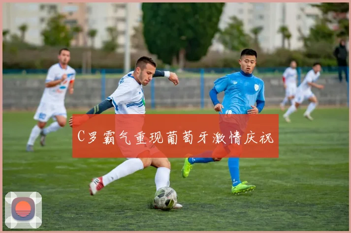 C罗霸气重现葡萄牙激情庆祝