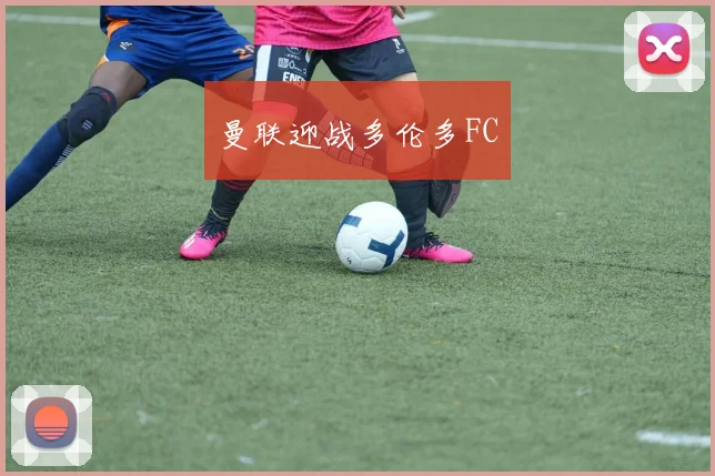 曼联迎战多伦多FC