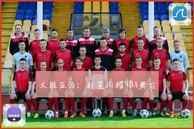 文班亚马：新星闪耀NBA舞台