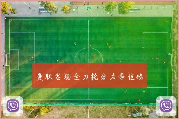 曼联客场全力抢分力争佳绩