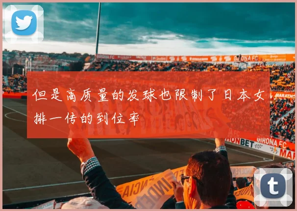 但是高质量的发球也限制了日本女排一传的到位率