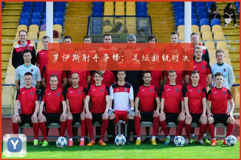 罗伊斯射手争锋：足坛新锐对决