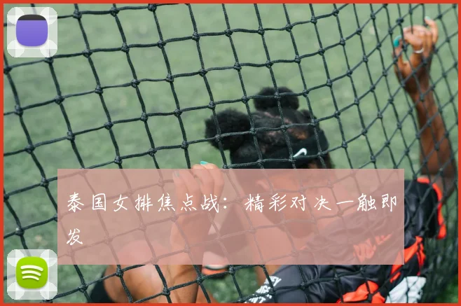 泰国女排焦点战：精彩对决一触即发