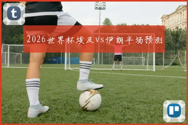 2026世界杯埃及vs伊朗半场预测