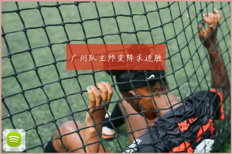 广州队主帅变阵求连胜