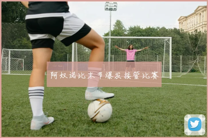 阿奴诺比末节爆发接管比赛