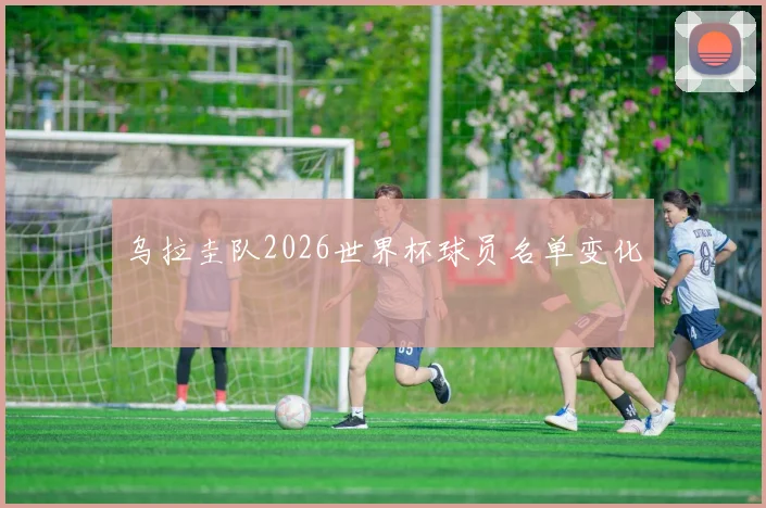 乌拉圭队2026世界杯球员名单变化