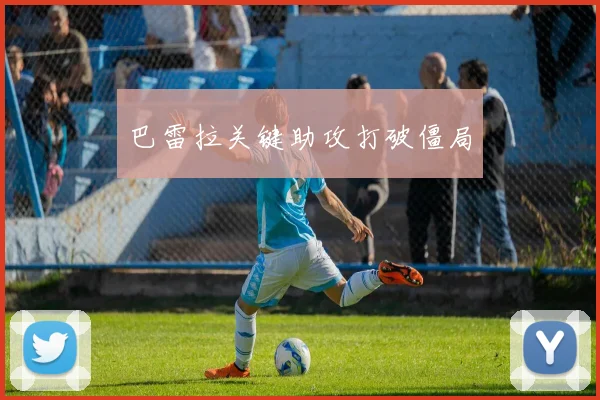 巴雷拉关键助攻打破僵局