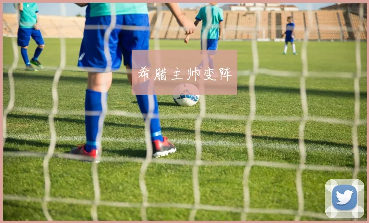 希腊主帅变阵