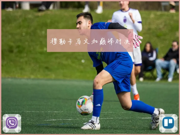 穆勒卡马文加巅峰对决