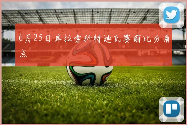6月25日库拉索科特迪瓦赛前比分看点