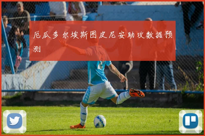 厄瓜多尔埃斯图皮尼安助攻数据预测