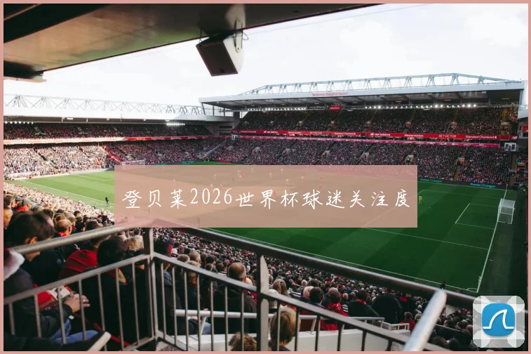 登贝莱2026世界杯球迷关注度