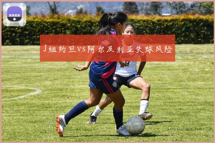 J组约旦vs阿尔及利亚失球风险