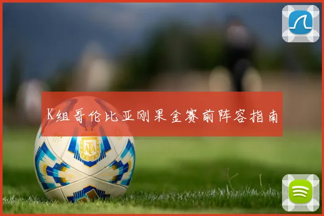 K组哥伦比亚刚果金赛前阵容指南