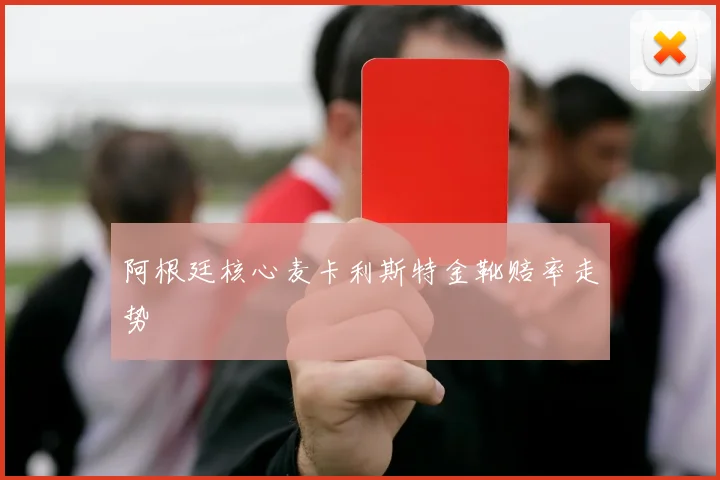 阿根廷核心麦卡利斯特金靴赔率走势