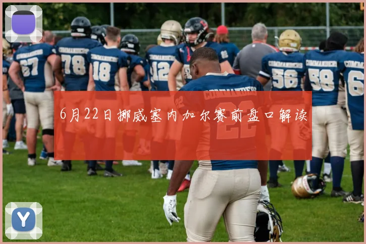 6月22日挪威塞内加尔赛前盘口解读