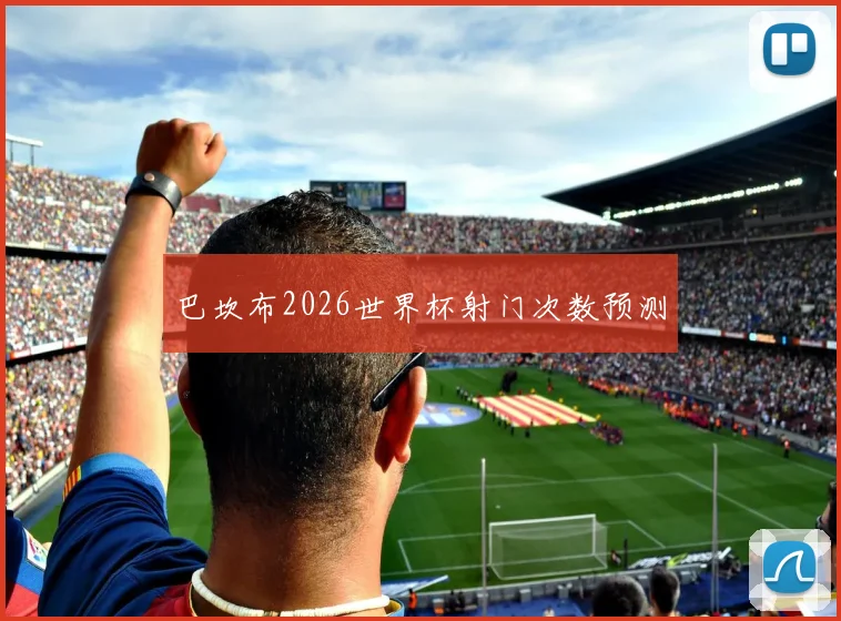 巴坎布2026世界杯射门次数预测