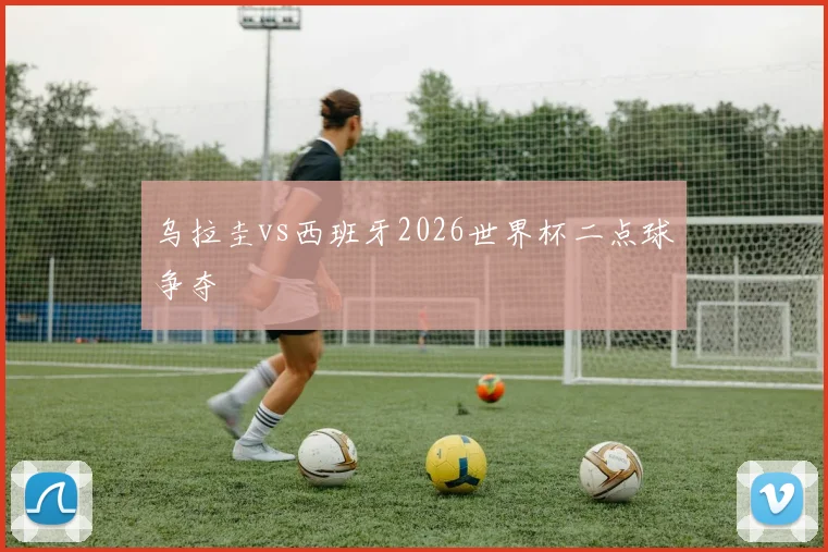 乌拉圭vs西班牙2026世界杯二点球争夺