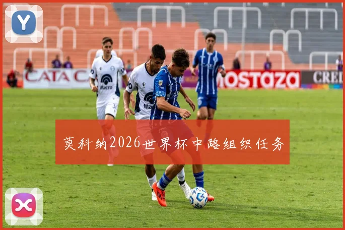 莫科纳2026世界杯中路组织任务
