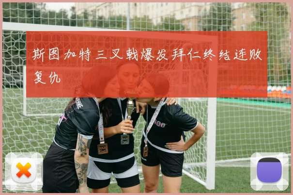 斯图加特三叉戟爆发拜仁终结连败复仇