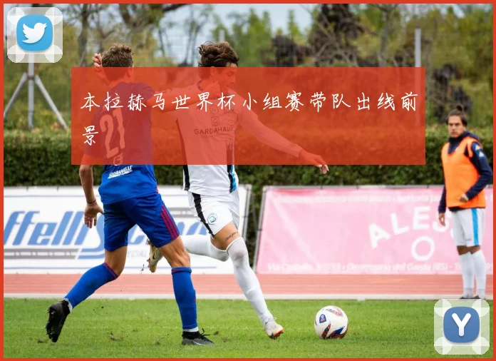 本拉赫马世界杯小组赛带队出线前景