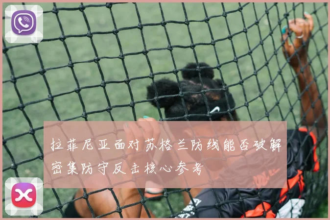 拉菲尼亚面对苏格兰防线能否破解密集防守反击核心参考