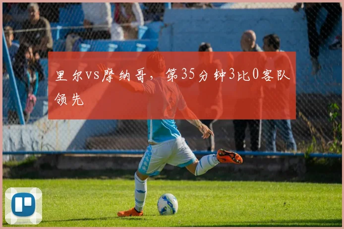 里尔vs摩纳哥,第35分钟3比0客队领先
