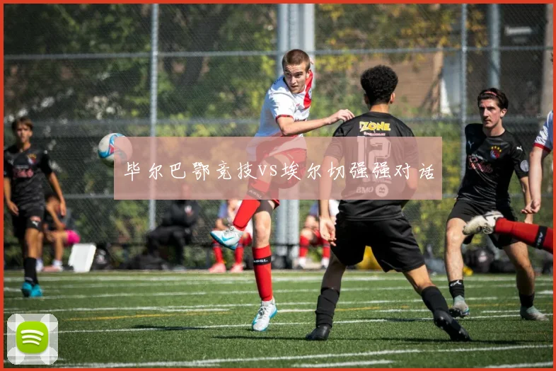 毕尔巴鄂竞技vs埃尔切强强对话