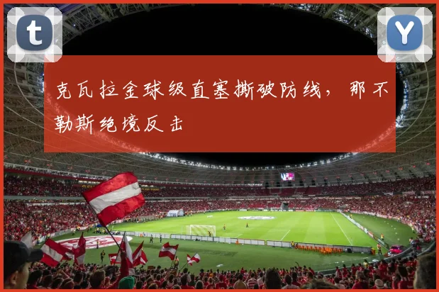 克瓦拉金球级直塞撕破防线，那不勒斯绝境反击