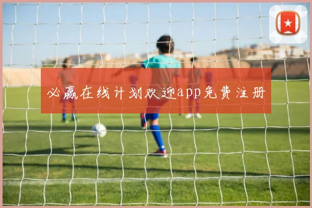 必赢在线计划欢迎app免费注册
