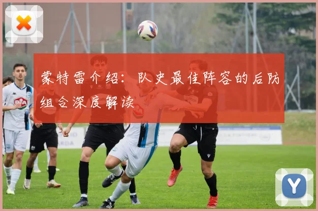 蒙特雷介绍：队史最佳阵容的后防组合深度解读