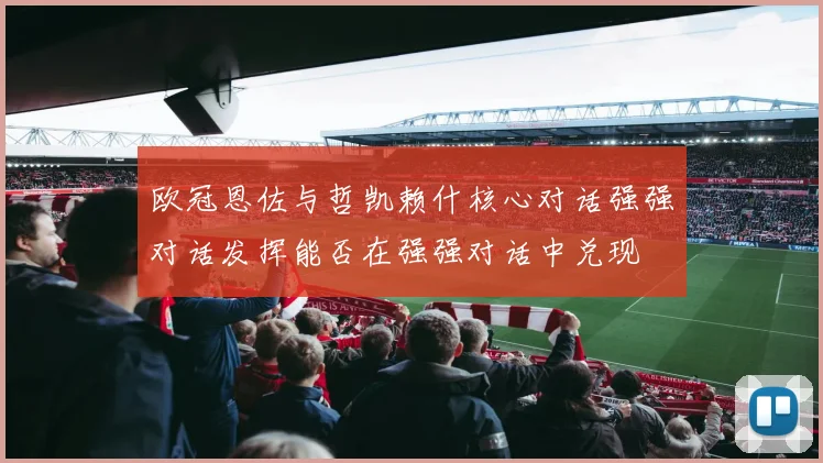 欧冠恩佐与哲凯赖什核心对话强强对话发挥能否在强强对话中兑现