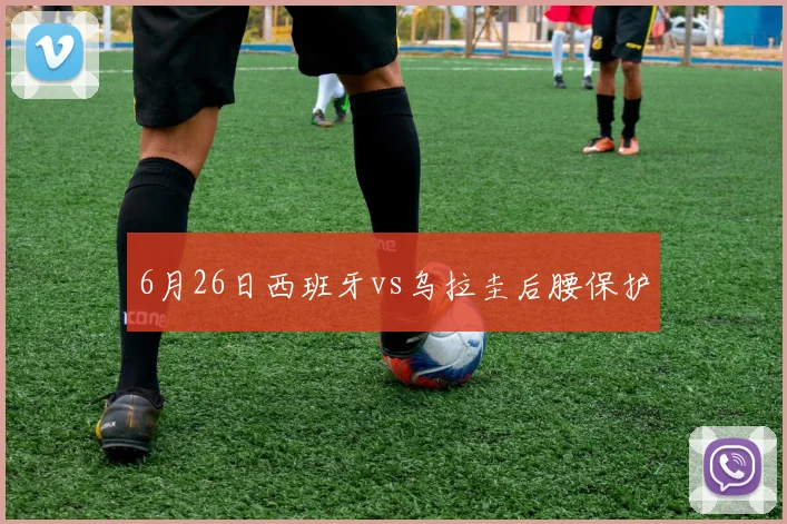 6月26日西班牙vs乌拉圭后腰保护