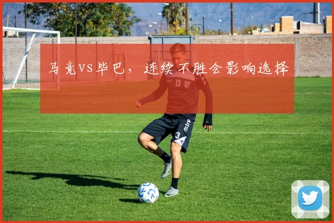 马竞vs毕巴，连续不胜会影响选择