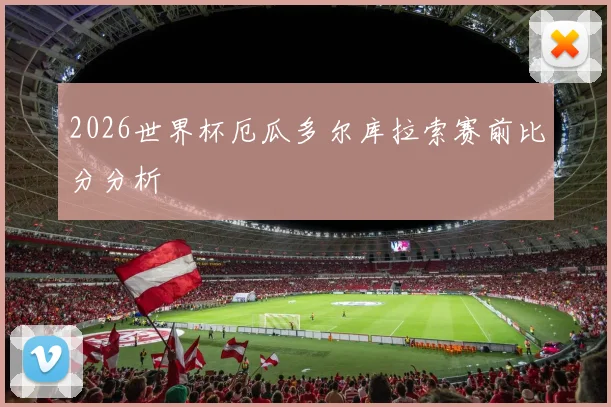 2026世界杯厄瓜多尔库拉索赛前比分分析