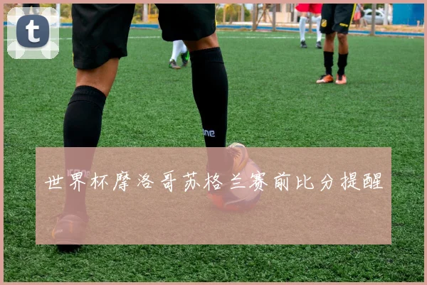 世界杯摩洛哥苏格兰赛前比分提醒