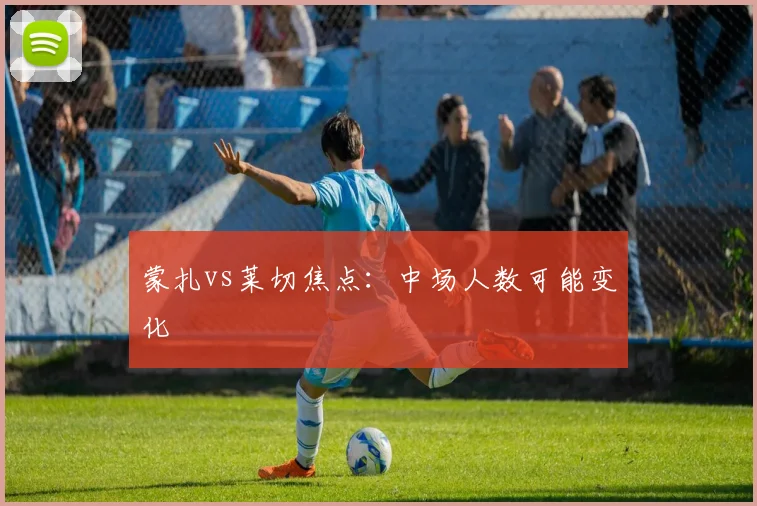 蒙扎vs莱切焦点:中场人数可能变化