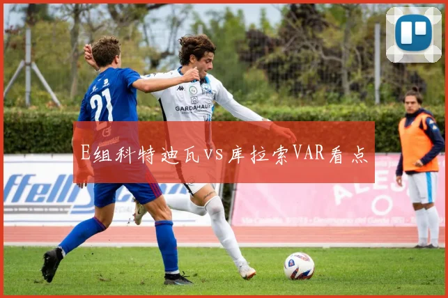 E组科特迪瓦vs库拉索VAR看点