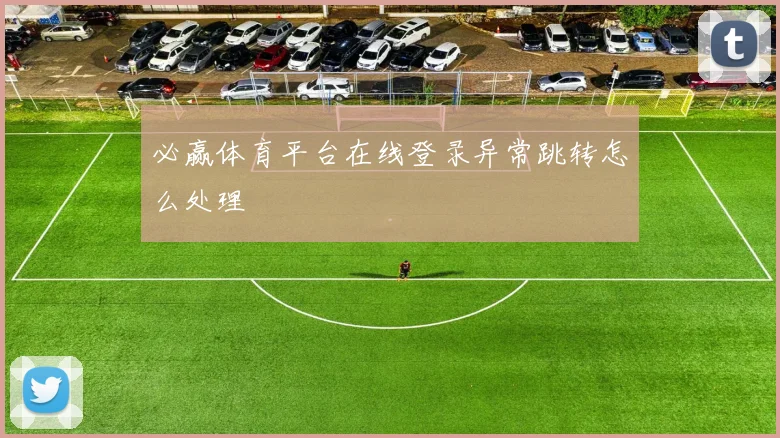 必赢体育平台在线登录异常跳转怎么处理