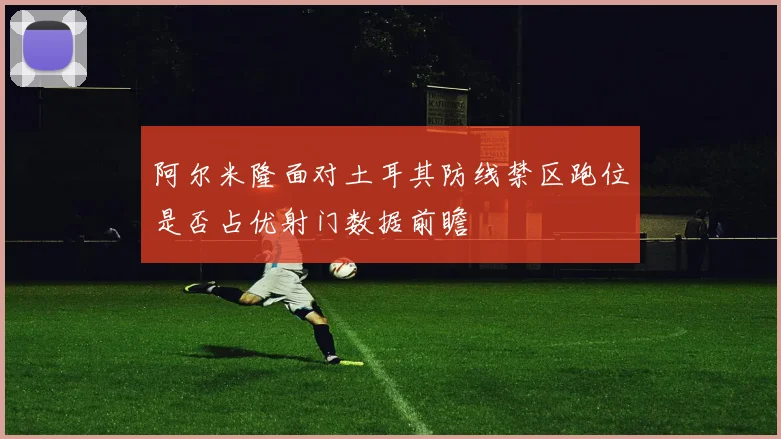 阿尔米隆面对土耳其防线禁区跑位是否占优射门数据前瞻