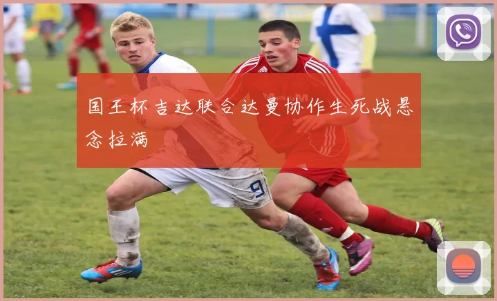 国王杯吉达联合达曼协作生死战悬念拉满
