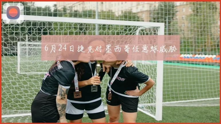 6月24日捷克对墨西哥任意球威胁